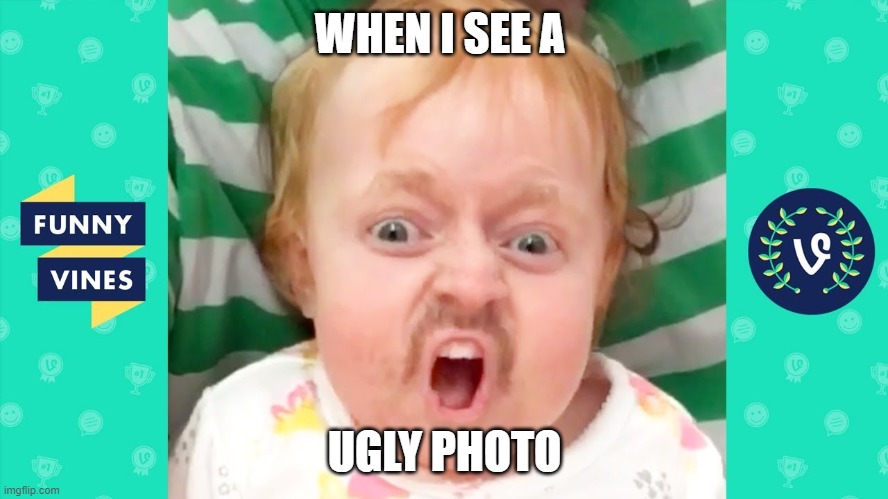 very ugly | WHEN I SEE A; UGLY PHOTO | image tagged in ugly | made w/ Imgflip meme maker
