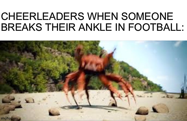 crab rave | CHEERLEADERS WHEN SOMEONE BREAKS THEIR ANKLE IN FOOTBALL: | image tagged in crab rave | made w/ Imgflip meme maker