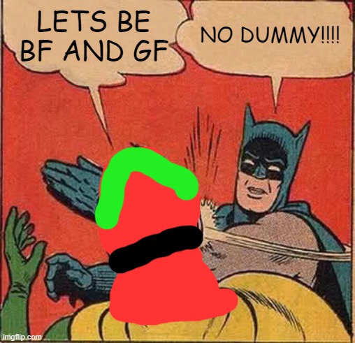 wierdo lady | LETS BE BF AND GF; NO DUMMY!!!! | image tagged in memes,batman slapping robin | made w/ Imgflip meme maker