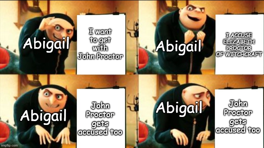 Crucible meme | I ACCUSE ELIZABETH PROCTOR OF WITCHCRAFT; I want to get with John Proctor; Abigail; Abigail; John Proctor gets accused too; Abigail; John Proctor gets accused too; Abigail | image tagged in gru diabolical plan fail | made w/ Imgflip meme maker