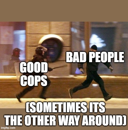 Police Chasing Guy | GOOD COPS BAD PEOPLE (SOMETIMES ITS THE OTHER WAY AROUND) | image tagged in police chasing guy | made w/ Imgflip meme maker