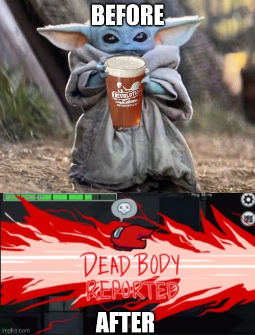 BEFORE; AFTER | image tagged in baby yoda beer,dead body reported | made w/ Imgflip meme maker