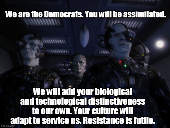 What happens in 2365, if we don't stop them now. | We are the Democrats. You will be assimilated. We will add your biological and technological distinctiveness to our own. Your culture will adapt to service us. Resistance is futile. | image tagged in random borg drones,democrats,facists,antifa,diversity,groupthink | made w/ Imgflip meme maker
