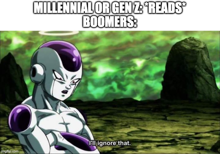 WE READ!! | MILLENNIAL OR GEN Z: *READS*
BOOMERS: | image tagged in frieza dragon ball super i'll ignore that | made w/ Imgflip meme maker