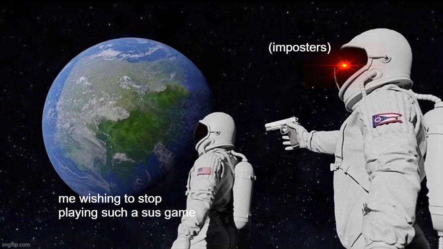 Always Has Been Meme | (imposters); me wishing to stop playing such a sus game | image tagged in memes,always has been,among us,earth,gun | made w/ Imgflip meme maker