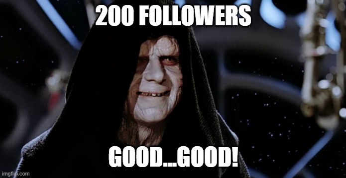 Star Wars Emperor | 200 FOLLOWERS; GOOD...GOOD! | image tagged in star wars emperor | made w/ Imgflip meme maker