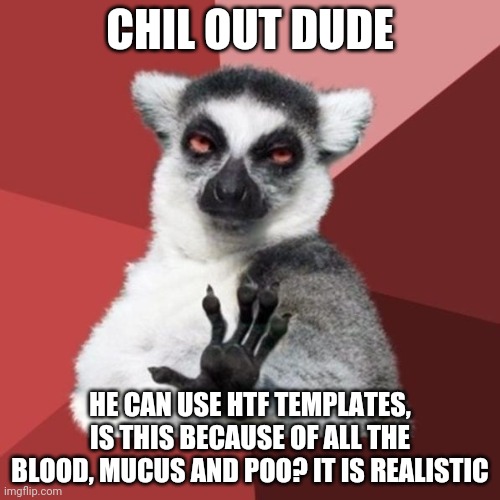 Chill Out Lemur Meme | CHIL OUT DUDE HE CAN USE HTF TEMPLATES, IS THIS BECAUSE OF ALL THE BLOOD, MUCUS AND POO? IT IS REALISTIC | image tagged in memes,chill out lemur | made w/ Imgflip meme maker