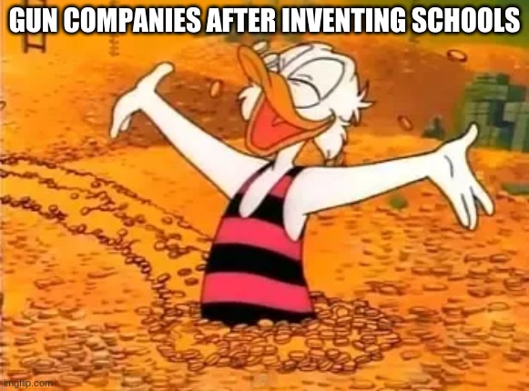 pow pow pow | GUN COMPANIES AFTER INVENTING SCHOOLS | image tagged in gun control,school shooting | made w/ Imgflip meme maker