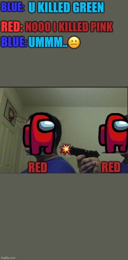 RIP RED | BLUE:; U KILLED GREEN; BLUE:; UMMM..😐; NOOO I KILLED PINK; RED:; 💥; RED; RED | image tagged in trust nobody not even yourself | made w/ Imgflip meme maker