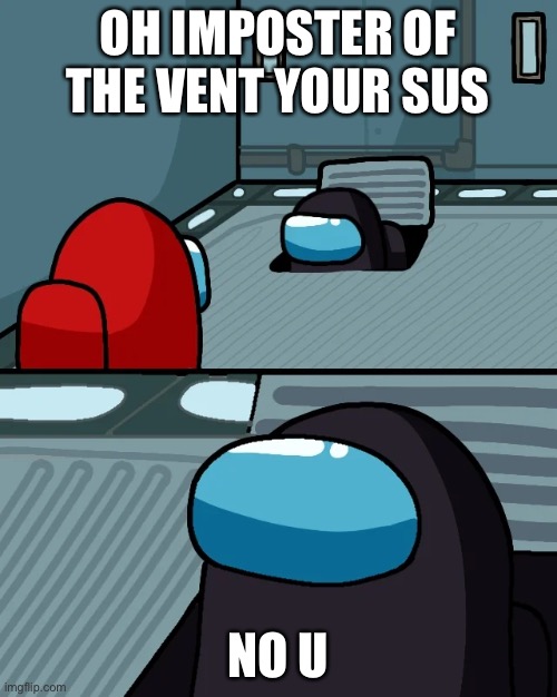 impostor of the vent | OH IMPOSTER OF THE VENT YOUR SUS; NO U | image tagged in impostor of the vent | made w/ Imgflip meme maker