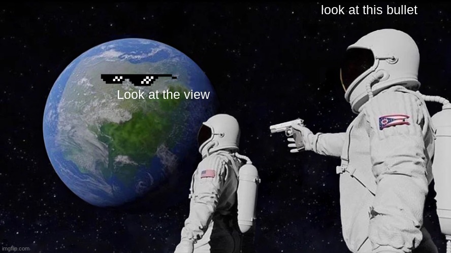 Always Has Been Meme | look at this bullet; Look at the view | image tagged in memes,always has been | made w/ Imgflip meme maker