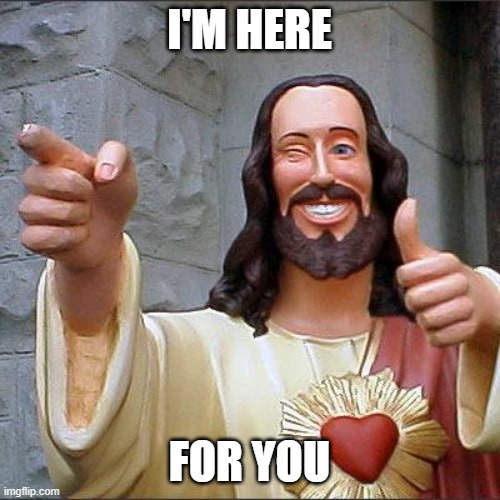 Buddy Christ Meme | I'M HERE FOR YOU | image tagged in memes,buddy christ | made w/ Imgflip meme maker