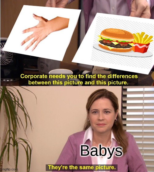 Babys Be Like | Babys | image tagged in memes,they're the same picture | made w/ Imgflip meme maker