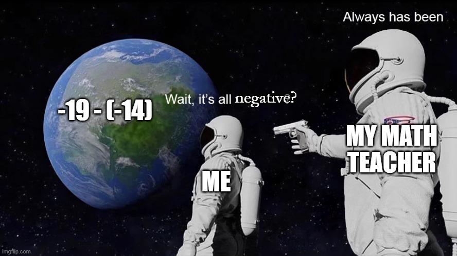 Wait, its all | negative? -19 - (-14); MY MATH TEACHER; ME | image tagged in wait its all | made w/ Imgflip meme maker