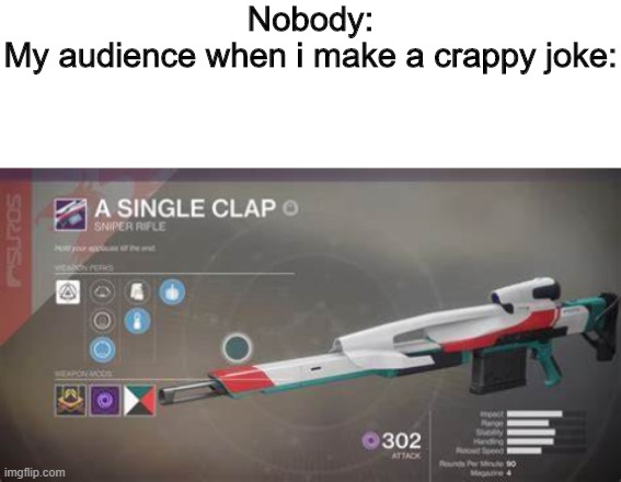 Anyone else make crappy jokes occasionally? | Nobody:
My audience when i make a crappy joke: | image tagged in blank white template,a single clap sniper rifle,cool | made w/ Imgflip meme maker