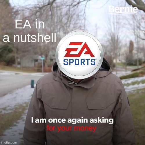 when ea asks you for your money | EA in a nutshell; for your money | image tagged in memes,gifs,bernie | made w/ Imgflip meme maker