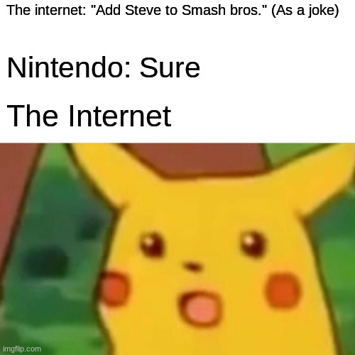 The internet | The internet: "Add Steve to Smash bros." (As a joke); Nintendo: Sure; The Internet | image tagged in memes,surprised pikachu | made w/ Imgflip meme maker