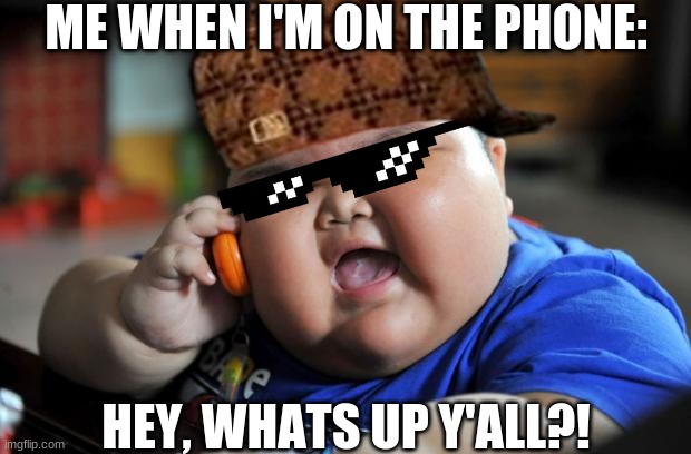 Fat Phone Boy | ME WHEN I'M ON THE PHONE:; HEY, WHATS UP Y'ALL?! | image tagged in funny memes | made w/ Imgflip meme maker