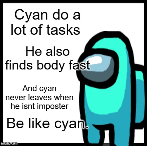 among us | Cyan do a lot of tasks; He also finds body fast; And cyan never leaves when he isnt imposter; Be like cyan. | image tagged in among us | made w/ Imgflip meme maker