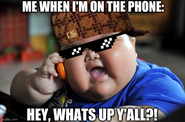 Fat Phone Boy | ME WHEN I'M ON THE PHONE:; HEY, WHATS UP Y'ALL?! | image tagged in funny memes | made w/ Imgflip meme maker