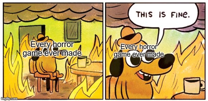 This Is Fine Meme | Every horror game ever made Every horror game ever made | image tagged in memes,this is fine | made w/ Imgflip meme maker