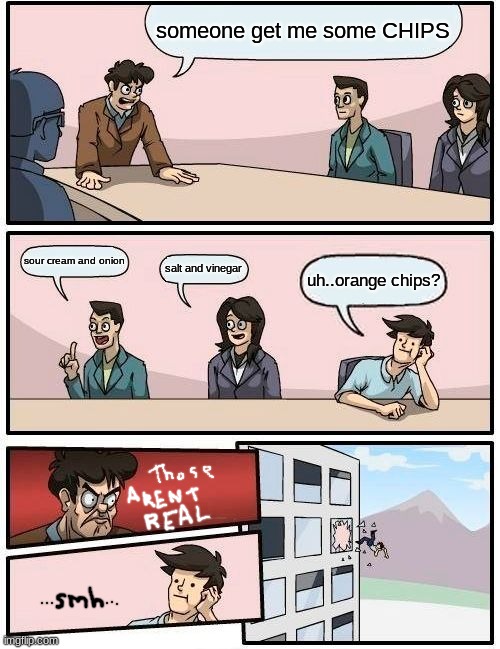Boardroom Meeting Suggestion Meme | someone get me some CHIPS; sour cream and onion; salt and vinegar; uh..orange chips? | image tagged in memes,boardroom meeting suggestion | made w/ Imgflip meme maker
