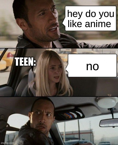 mmmmm no | hey do you like anime; no; TEEN: | image tagged in memes,the rock driving | made w/ Imgflip meme maker
