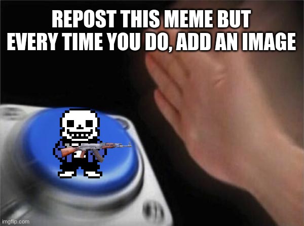 Repost it | REPOST THIS MEME BUT EVERY TIME YOU DO, ADD AN IMAGE | image tagged in memes,blank nut button | made w/ Imgflip meme maker