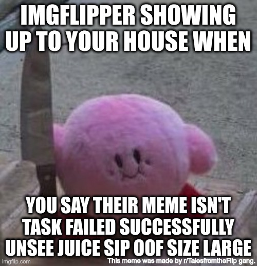 Imgflip | IMGFLIPPER SHOWING UP TO YOUR HOUSE WHEN; YOU SAY THEIR MEME ISN'T TASK FAILED SUCCESSFULLY UNSEE JUICE SIP OOF SIZE LARGE; This meme was made by r/TalesfromtheFlip gang. | image tagged in creepy kirby,imgflippers,task failed successfully,unsee juice,oof size large,dank memes | made w/ Imgflip meme maker