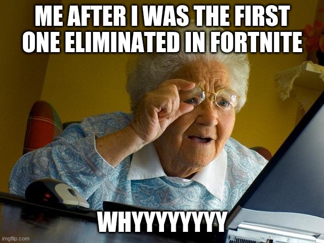 Grandma Finds The Internet | ME AFTER I WAS THE FIRST ONE ELIMINATED IN FORTNITE; WHYYYYYYYY | image tagged in memes,grandma finds the internet | made w/ Imgflip meme maker