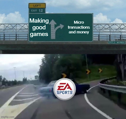 EA memes | Making good games; Micro
transactions and money | image tagged in memes,left exit 12 off ramp,ea,money | made w/ Imgflip meme maker