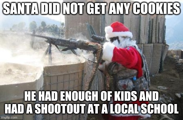Hohoho Meme | SANTA DID NOT GET ANY COOKIES; HE HAD ENOUGH OF KIDS AND HAD A SHOOTOUT AT A LOCAL SCHOOL | image tagged in memes,hohoho | made w/ Imgflip meme maker