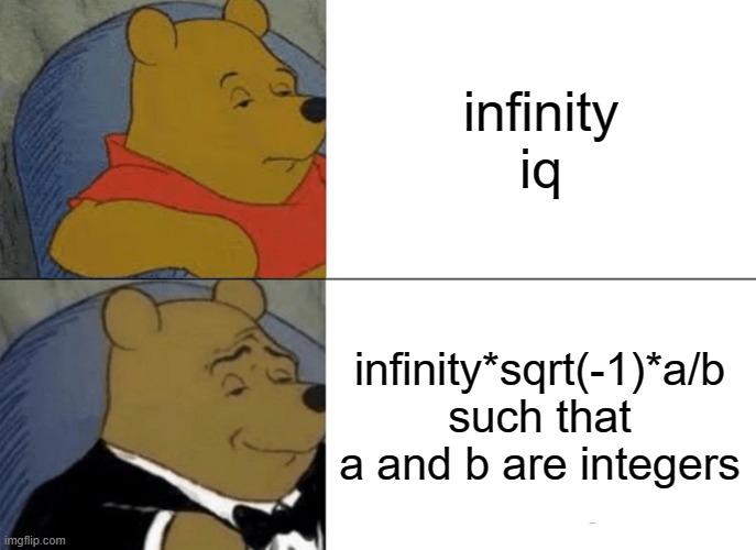 When you're so nerdy that infinity IQ is too boring | infinity iq; infinity*sqrt(-1)*a/b such that a and b are integers | image tagged in memes,tuxedo winnie the pooh | made w/ Imgflip meme maker