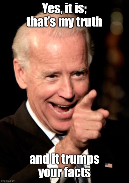 Smilin Biden Meme | Yes, it is; that’s my truth and it trumps your facts | image tagged in memes,smilin biden | made w/ Imgflip meme maker