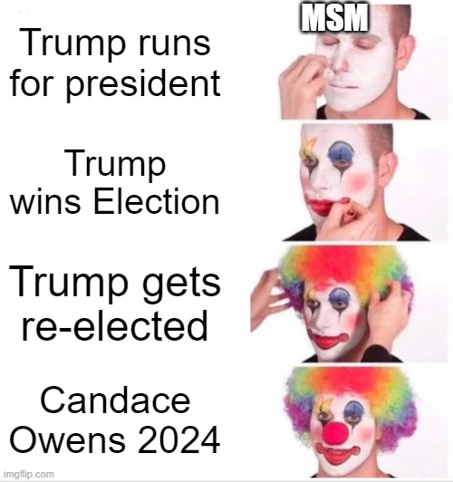 MSM beclowning itself more and more | MSM; Trump runs for president; Trump wins Election; Trump gets re-elected; Candace Owens 2024 | image tagged in memes,clown applying makeup,msm,tds,trump 2020,owens 2024 | made w/ Imgflip meme maker