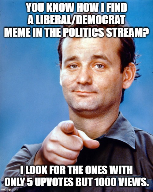 I'm an independent and holy crap the Politics stream is so dominated. | YOU KNOW HOW I FIND A LIBERAL/DEMOCRAT MEME IN THE POLITICS STREAM? I LOOK FOR THE ONES WITH ONLY 5 UPVOTES BUT 1000 VIEWS. | image tagged in murray stripes independence day,bias,liberal vs conservative,stupid | made w/ Imgflip meme maker