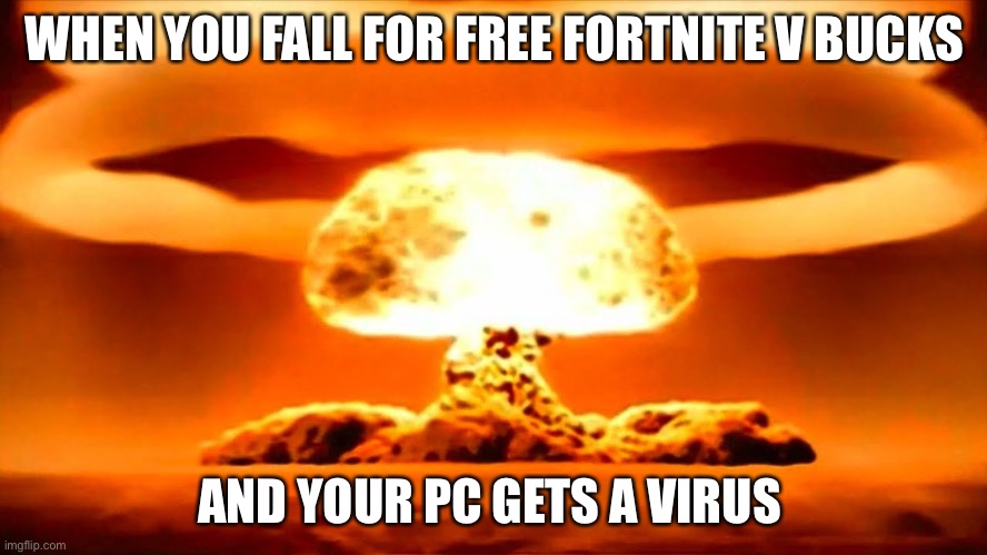 Nuke | WHEN YOU FALL FOR FREE FORTNITE V BUCKS; AND YOUR PC GETS A VIRUS | image tagged in nuke | made w/ Imgflip meme maker