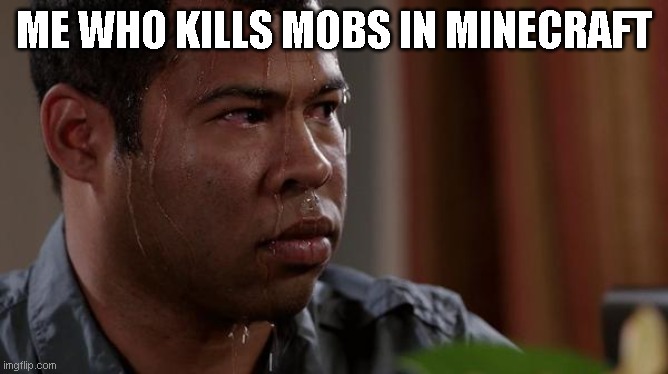 sweating bullets | ME WHO KILLS MOBS IN MINECRAFT | image tagged in sweating bullets | made w/ Imgflip meme maker