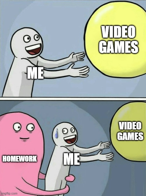 1,000,000,000 hours of Homework tonight! (At least it's less than last night) | VIDEO GAMES; ME; VIDEO GAMES; HOMEWORK; ME | image tagged in memes,running away balloon | made w/ Imgflip meme maker
