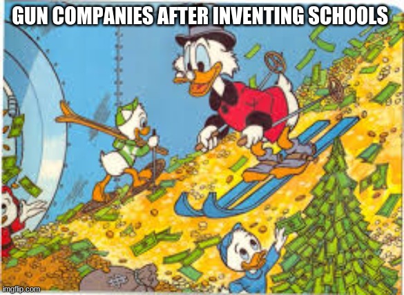 schools | GUN COMPANIES AFTER INVENTING SCHOOLS | image tagged in school shooting | made w/ Imgflip meme maker