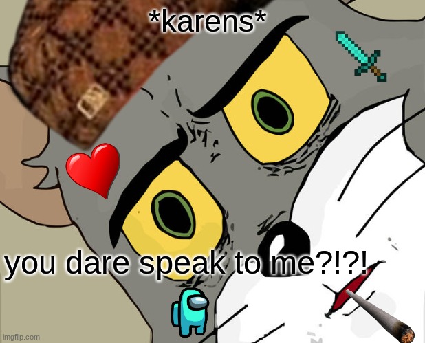 kArEnS | *karens*; you dare speak to me?!?! | image tagged in karens | made w/ Imgflip meme maker