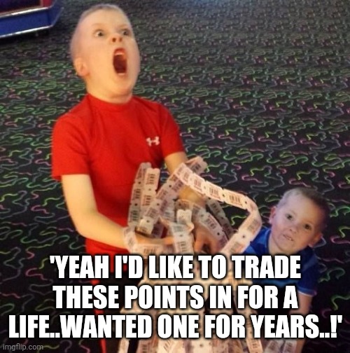 Overly Excited Ticket Kid | 'YEAH I'D LIKE TO TRADE THESE POINTS IN FOR A LIFE..WANTED ONE FOR YEARS..!' | image tagged in overly excited ticket kid | made w/ Imgflip meme maker