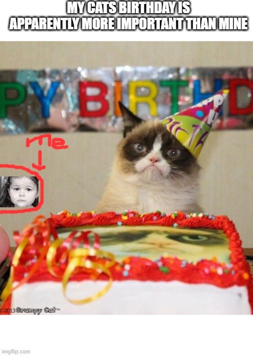 Grumpy Cat Birthday | MY CATS BIRTHDAY IS APPARENTLY MORE IMPORTANT THAN MINE | image tagged in memes,grumpy cat birthday,grumpy cat | made w/ Imgflip meme maker