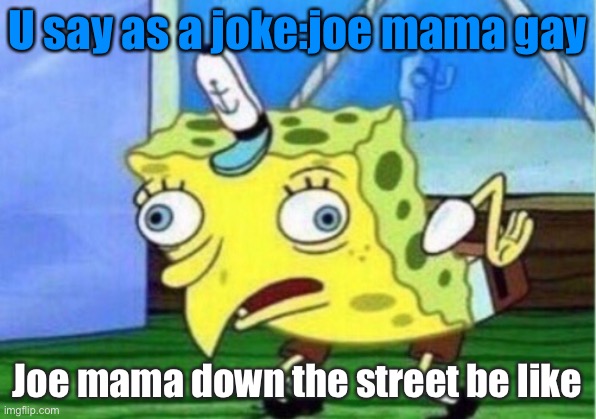 Joe mama | U say as a joke:joe mama gay; Joe mama down the street be like | image tagged in memes,mocking spongebob | made w/ Imgflip meme maker