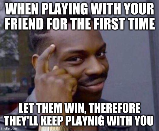 You dont have to | WHEN PLAYING WITH YOUR FRIEND FOR THE FIRST TIME; LET THEM WIN, THEREFORE THEY'LL KEEP PLAYNIG WITH YOU | image tagged in you dont have to | made w/ Imgflip meme maker