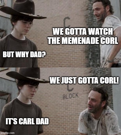 Rick and Carl Meme | WE GOTTA WATCH THE MEMENADE CORL; BUT WHY DAD? WE JUST GOTTA CORL! IT'S CARL DAD | image tagged in memes,rick and carl | made w/ Imgflip meme maker