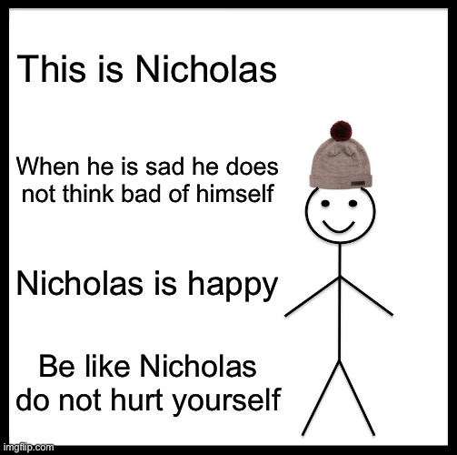 Be Like Him he is not sad | This is Nicholas; When he is sad he does not think bad of himself; Nicholas is happy; Be like Nicholas do not hurt yourself | image tagged in cool | made w/ Imgflip meme maker
