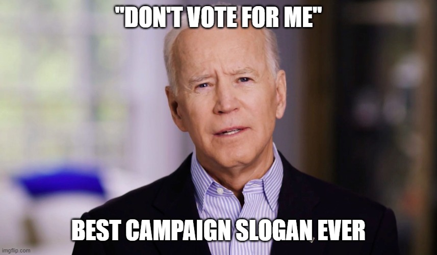 Joe Biden 2020 | "DON'T VOTE FOR ME" BEST CAMPAIGN SLOGAN EVER | image tagged in joe biden 2020 | made w/ Imgflip meme maker