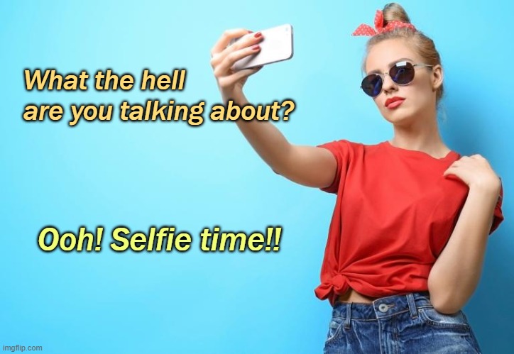 What the hell are you talking about? Ooh! Selfie time!! | made w/ Imgflip meme maker