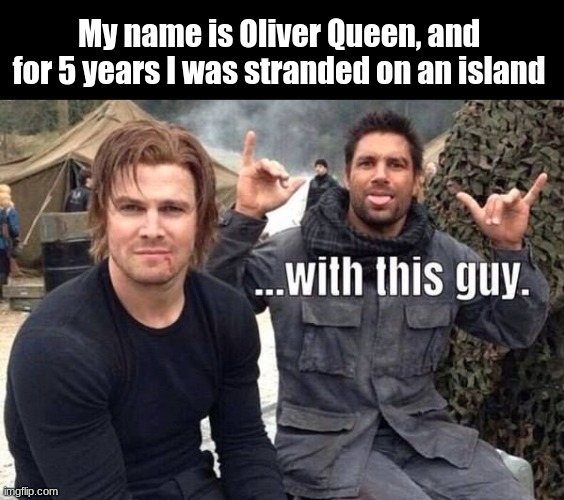 ...With that guy |  My name is Oliver Queen, and for 5 years I was stranded on an island | image tagged in arrow,arrowverse,island | made w/ Imgflip meme maker